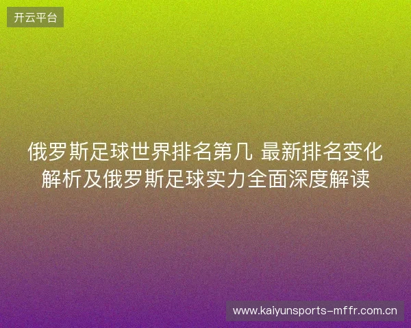 俄罗斯足球世界排名第几 最新排名变化解析及俄罗斯足球实力全面深度解读 俄罗斯足球世界排名第几 最新排名变化解析及俄罗斯足球实力全面深度解读