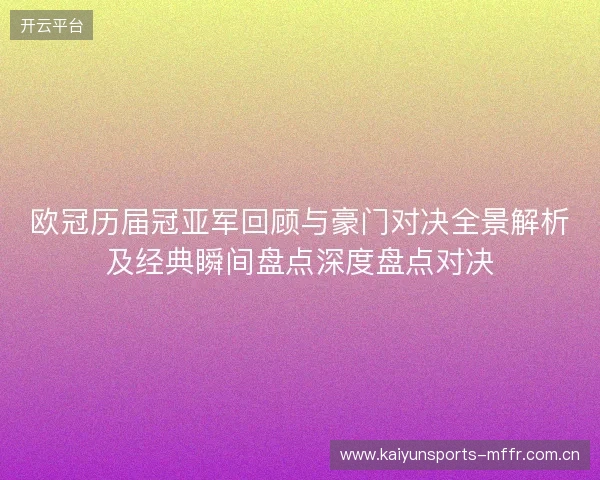 欧冠历届冠亚军回顾与豪门对决全景解析及经典瞬间盘点深度盘点对决 欧冠历届冠亚军回顾与豪门对决全景解析及经典瞬间盘点深度盘点对决