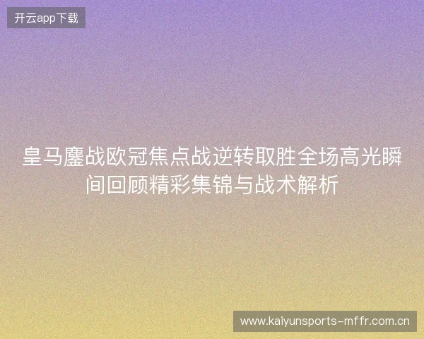 皇马鏖战欧冠焦点战逆转取胜全场高光瞬间回顾精彩集锦与战术解析 皇马鏖战欧冠焦点战逆转取胜全场高光瞬间回顾精彩集锦与战术解析