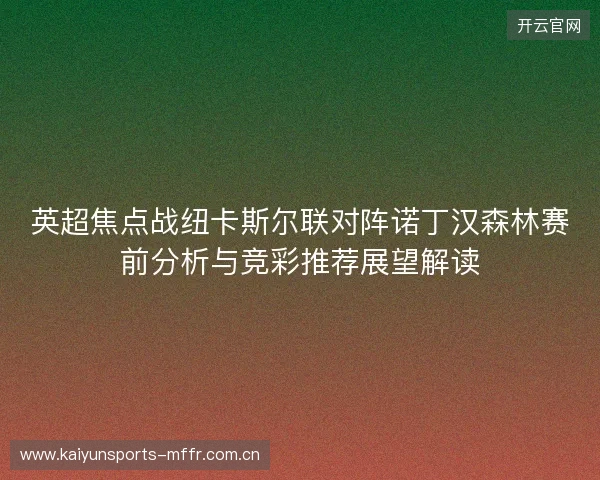 英超焦点战纽卡斯尔联对阵诺丁汉森林赛前分析与竞彩推荐展望解读 英超焦点战纽卡斯尔联对阵诺丁汉森林赛前分析与竞彩推荐展望解读
