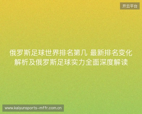 俄罗斯足球世界排名第几 最新排名变化解析及俄罗斯足球实力全面深度解读 俄罗斯足球世界排名第几 最新排名变化解析及俄罗斯足球实力全面深度解读