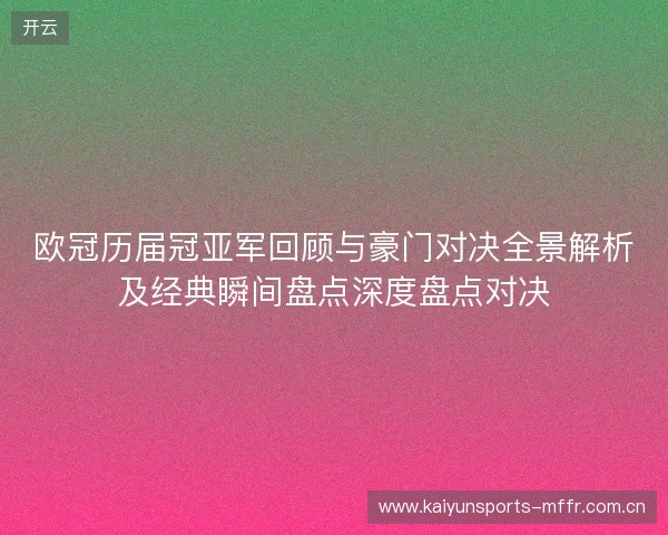 欧冠历届冠亚军回顾与豪门对决全景解析及经典瞬间盘点深度盘点对决 欧冠历届冠亚军回顾与豪门对决全景解析及经典瞬间盘点深度盘点对决