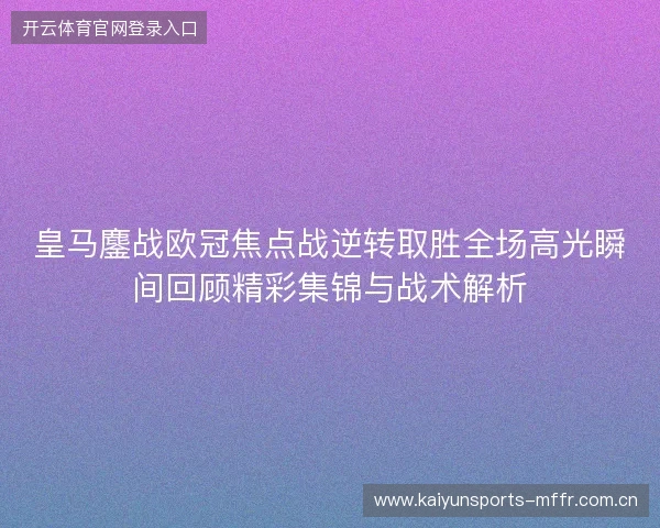 皇马鏖战欧冠焦点战逆转取胜全场高光瞬间回顾精彩集锦与战术解析 皇马鏖战欧冠焦点战逆转取胜全场高光瞬间回顾精彩集锦与战术解析