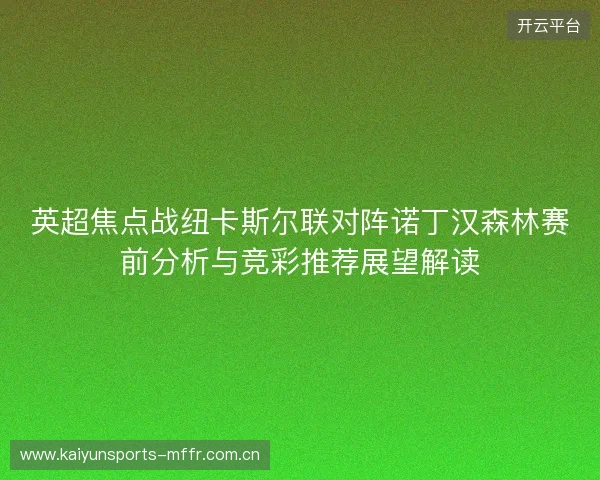 英超焦点战纽卡斯尔联对阵诺丁汉森林赛前分析与竞彩推荐展望解读 英超焦点战纽卡斯尔联对阵诺丁汉森林赛前分析与竞彩推荐展望解读
