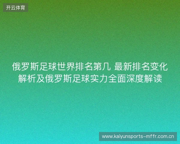 俄罗斯足球世界排名第几 最新排名变化解析及俄罗斯足球实力全面深度解读 俄罗斯足球世界排名第几 最新排名变化解析及俄罗斯足球实力全面深度解读