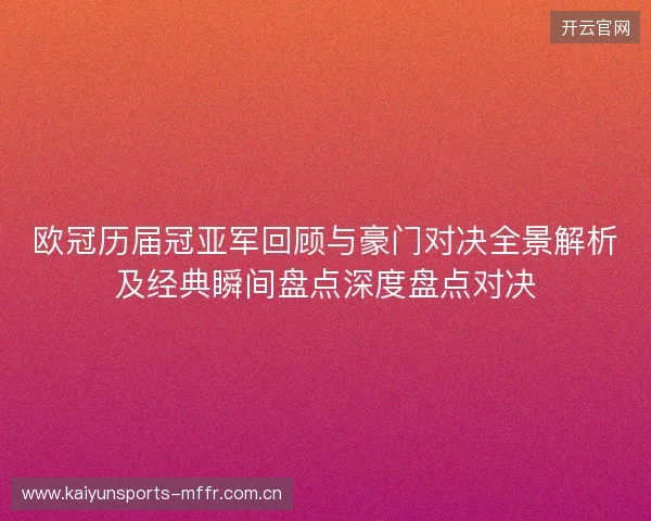欧冠历届冠亚军回顾与豪门对决全景解析及经典瞬间盘点深度盘点对决