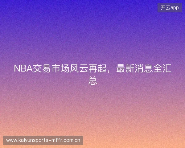 NBA交易市场风云再起，最新消息全汇总