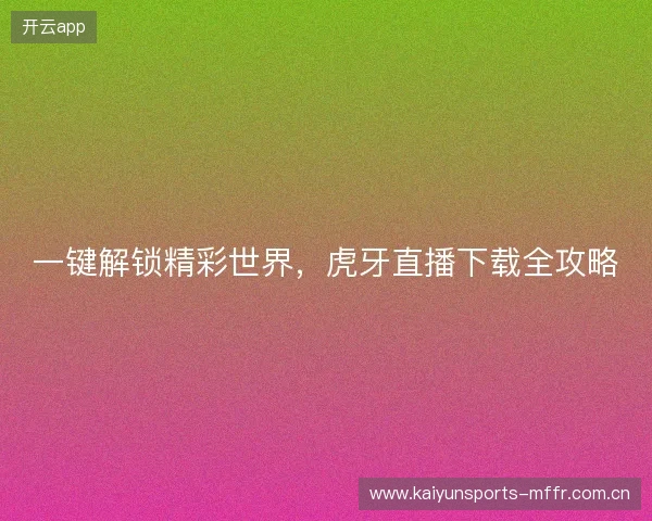 一键解锁精彩世界，虎牙直播下载全攻略