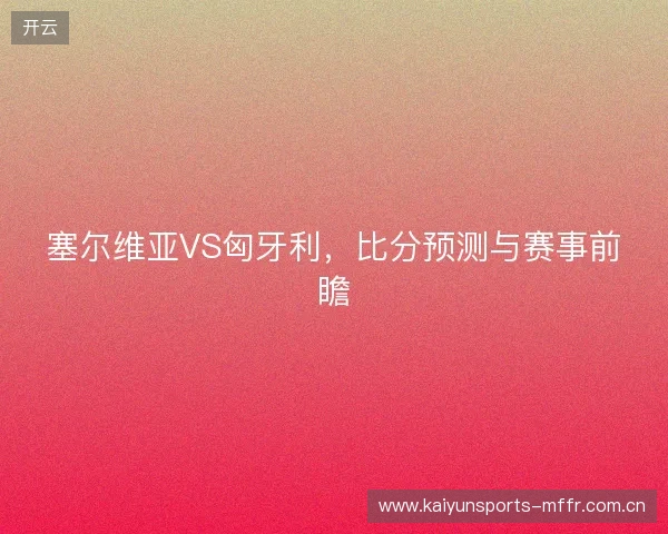 塞尔维亚VS匈牙利，比分预测与赛事前瞻