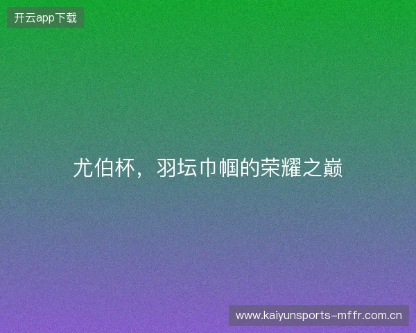 尤伯杯，羽坛巾帼的荣耀之巅