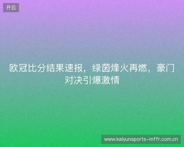 欧冠比分结果速报，绿茵烽火再燃，豪门对决引爆激情