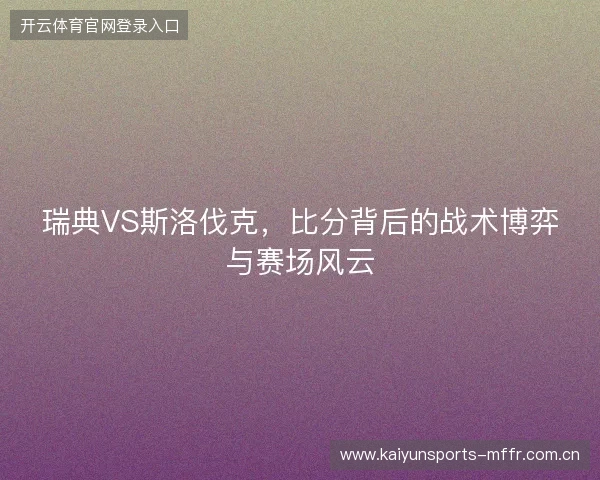 瑞典VS斯洛伐克，比分背后的战术博弈与赛场风云