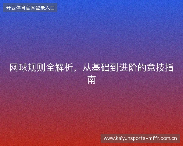 网球规则全解析，从基础到进阶的竞技指南