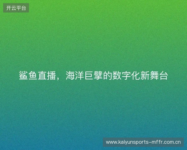 鲨鱼直播，海洋巨擘的数字化新舞台